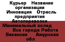 Курьер › Название организации ­ Инновация › Отрасль предприятия ­ Автоперевозки › Минимальный оклад ­ 25 000 - Все города Работа » Вакансии   . Амурская обл.